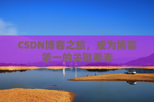 CSDN博客之旅，成为博客第一的关键要素